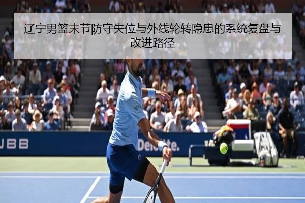 辽宁男篮末节防守失位与外线轮转隐患的系统复盘与改进路径